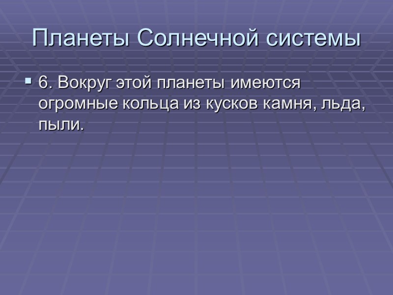 Планеты Солнечной системы 6. Вокруг этой планеты имеются огромные кольца из кусков камня, льда,